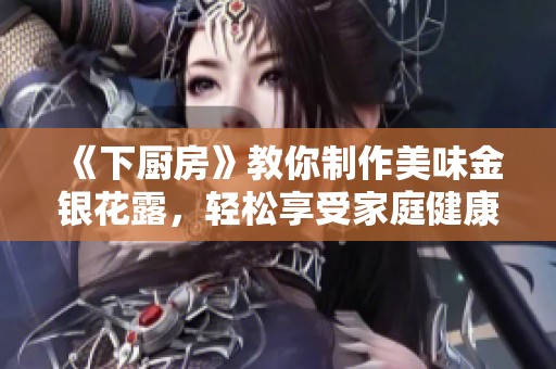 《下厨房》教你制作美味金银花露，轻松享受家庭健康饮品
