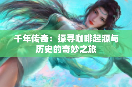 千年传奇：探寻咖啡起源与历史的奇妙之旅