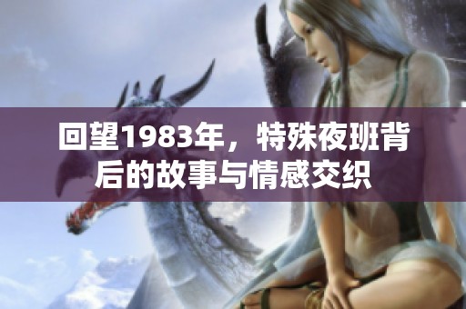 回望1983年，特殊夜班背后的故事与情感交织