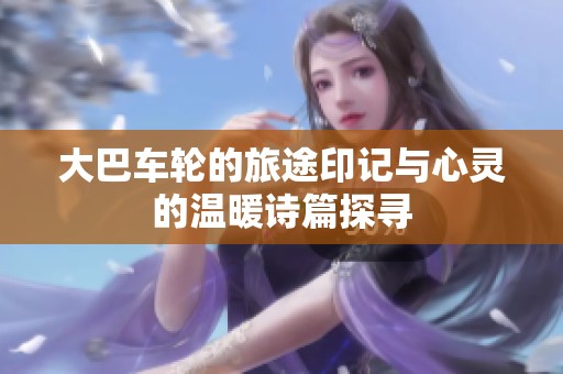 大巴车轮的旅途印记与心灵的温暖诗篇探寻