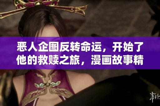 恶人企图反转命运，开始了他的救赎之旅，漫画故事精彩纷呈！