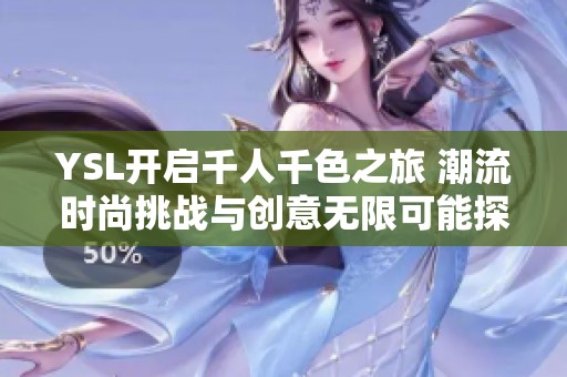 YSL开启千人千色之旅 潮流时尚挑战与创意无限可能探讨