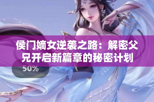 侯门嫡女逆袭之路：解密父兄开启新篇章的秘密计划