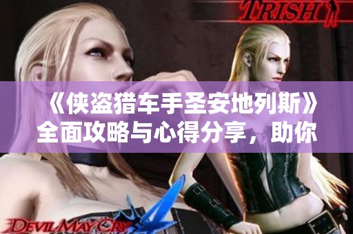 《侠盗猎车手圣安地列斯》全面攻略与心得分享，助你畅游游戏世界
