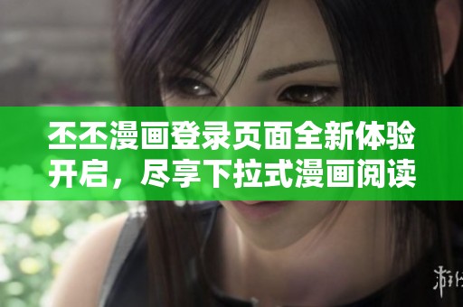 丕丕漫画登录页面全新体验开启，尽享下拉式漫画阅读乐趣
