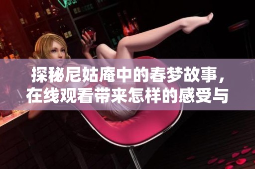 探秘尼姑庵中的春梦故事，在线观看带来怎样的感受与思考