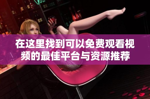 在这里找到可以免费观看视频的最佳平台与资源推荐