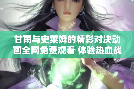 甘雨与史莱姆的精彩对决动画全网免费观看 体验热血战斗新乐趣