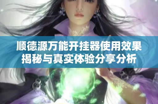顺德源万能开挂器使用效果揭秘与真实体验分享分析