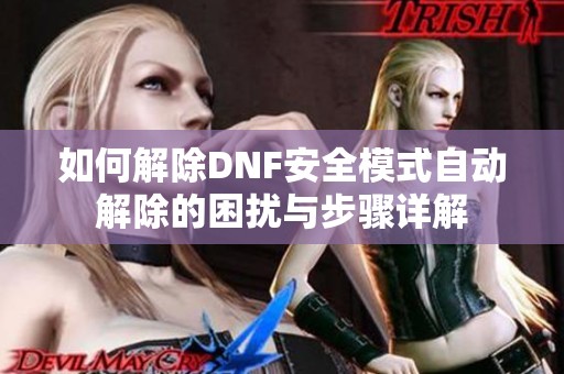 如何解除DNF安全模式自动解除的困扰与步骤详解