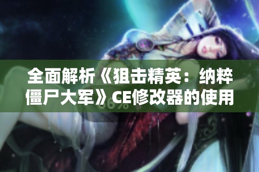 全面解析《狙击精英：纳粹僵尸大军》CE修改器的使用步骤与图文教程