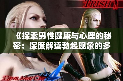 《探索男性健康与心理的秘密：深度解读勃起现象的多维视角》