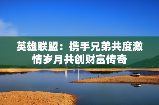 英雄联盟：携手兄弟共度激情岁月共创财富传奇