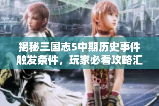 揭秘三国志5中期历史事件触发条件，玩家必看攻略汇总！