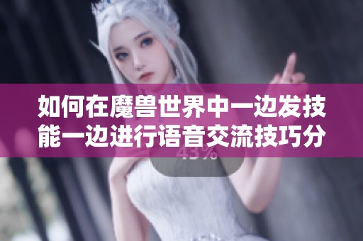 如何在魔兽世界中一边发技能一边进行语音交流技巧分享