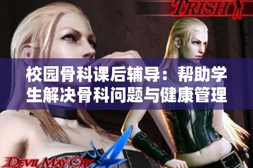 校园骨科课后辅导：帮助学生解决骨科问题与健康管理
