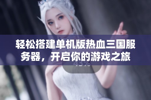 轻松搭建单机版热血三国服务器，开启你的游戏之旅