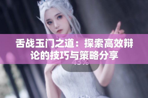 舌战玉门之道：探索高效辩论的技巧与策略分享