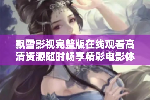 飘雪影视完整版在线观看高清资源随时畅享精彩电影体验