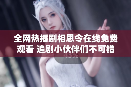 全网热播剧相思令在线免费观看 追剧小伙伴们不可错过的精彩内容