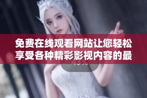 免费在线观看网站让您轻松享受各种精彩影视内容的最佳选择