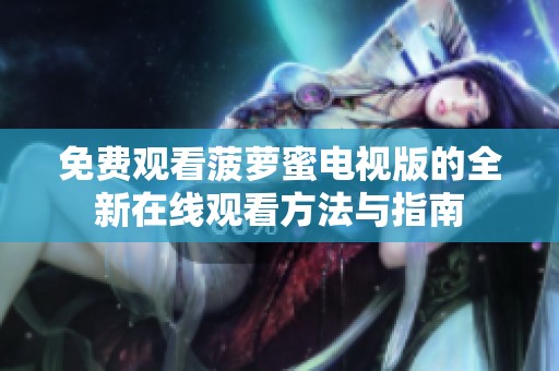 免费观看菠萝蜜电视版的全新在线观看方法与指南