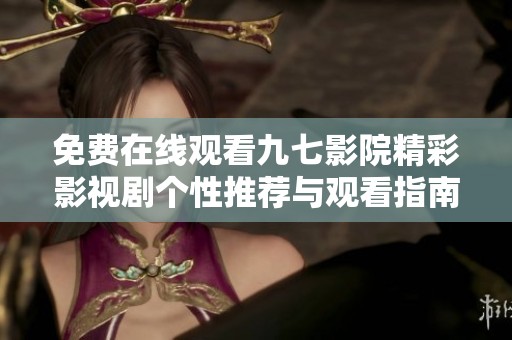免费在线观看九七影院精彩影视剧个性推荐与观看指南