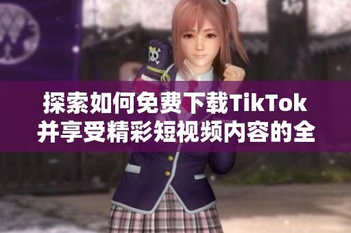 探索如何免费下载TikTok并享受精彩短视频内容的全面指南