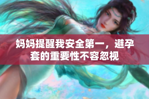 妈妈提醒我安全第一，避孕套的重要性不容忽视