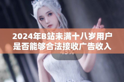 2024年B站未满十八岁用户是否能够合法接收广告收入的解析
