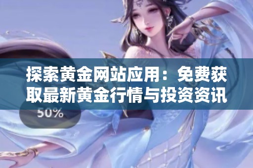 探索黄金网站应用：免费获取最新黄金行情与投资资讯