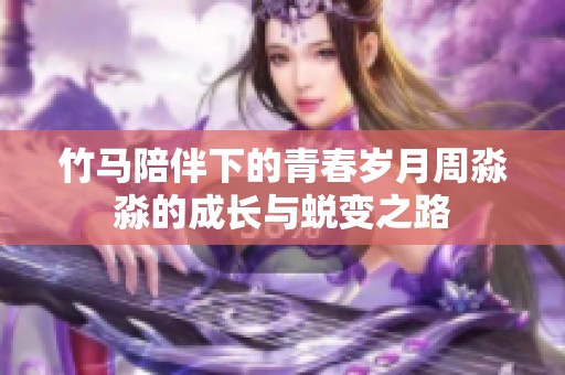 竹马陪伴下的青春岁月周淼淼的成长与蜕变之路