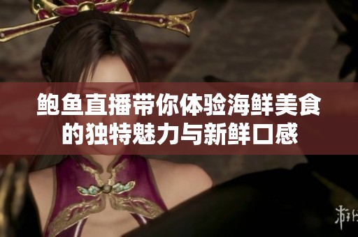 鲍鱼直播带你体验海鲜美食的独特魅力与新鲜口感