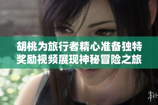 胡桃为旅行者精心准备独特奖励视频展现神秘冒险之旅