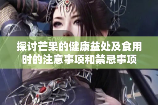 探讨芒果的健康益处及食用时的注意事项和禁忌事项