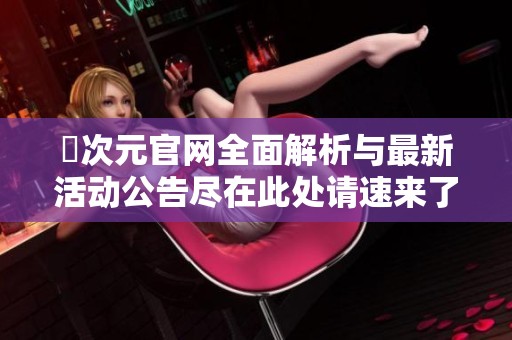 囧次元官网全面解析与最新活动公告尽在此处请速来了解