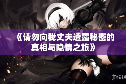 《请勿向我丈夫透露秘密的真相与隐情之旅》