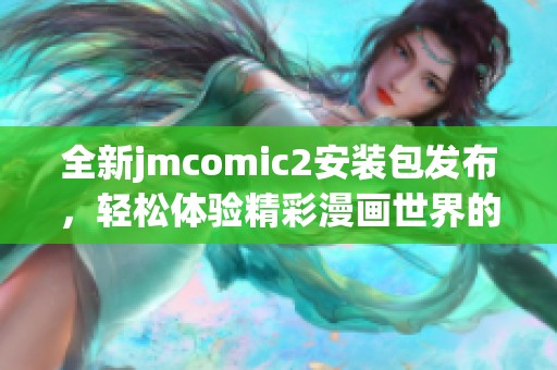 全新jmcomic2安装包发布，轻松体验精彩漫画世界的最佳选择