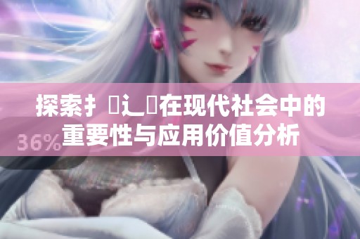 探索扌喿辶畐在现代社会中的重要性与应用价值分析