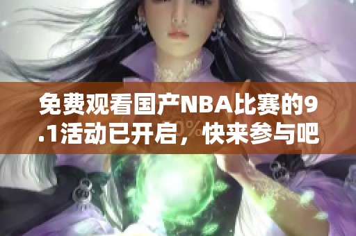 免费观看国产NBA比赛的9.1活动已开启，快来参与吧