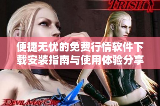 便捷无忧的免费行情软件下载安装指南与使用体验分享