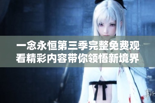 一念永恒第三季完整免费观看精彩内容带你领悟新境界