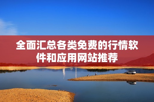 全面汇总各类免费的行情软件和应用网站推荐