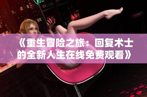 《重生冒险之旅：回复术士的全新人生在线免费观看》