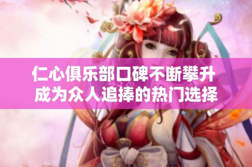 仁心俱乐部口碑不断攀升 成为众人追捧的热门选择