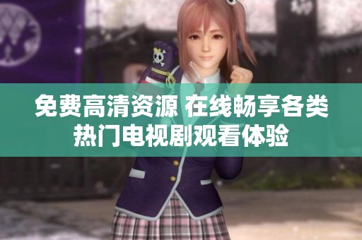 免费高清资源 在线畅享各类热门电视剧观看体验