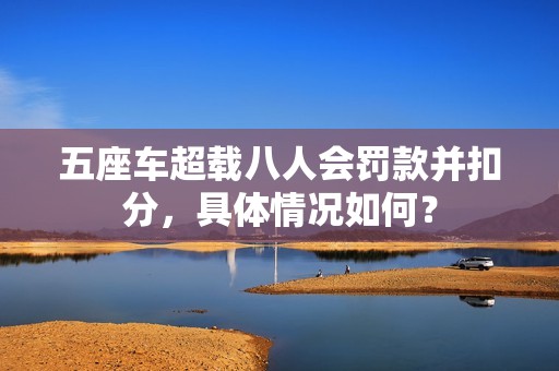 五座车超载八人会罚款并扣分，具体情况如何？