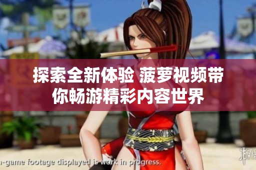 探索全新体验 菠萝视频带你畅游精彩内容世界