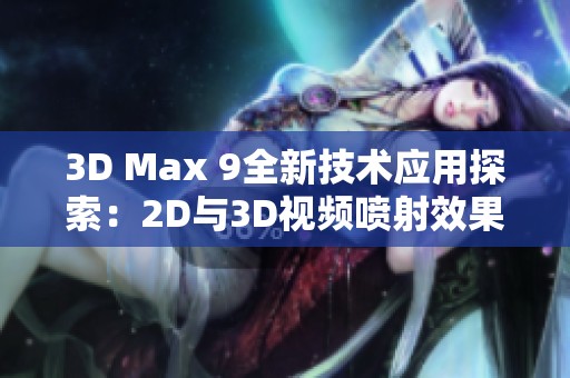 3D Max 9全新技术应用探索：2D与3D视频喷射效果详解