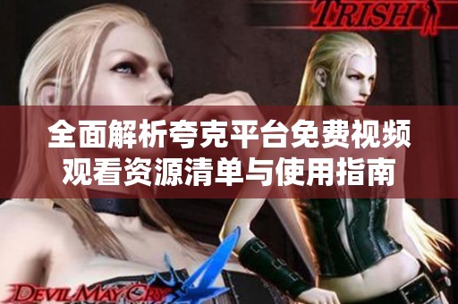 全面解析夸克平台免费视频观看资源清单与使用指南
